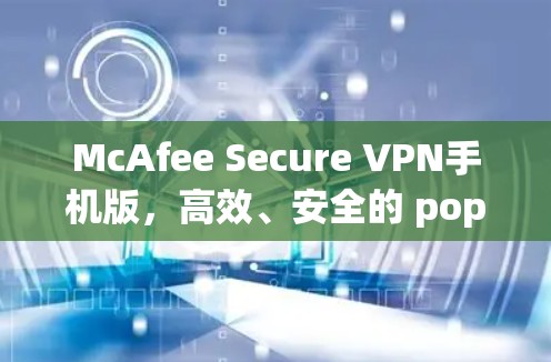 McAfee Secure VPN手机版,高效、安全的 popsicle 纸大小 VPN 工具