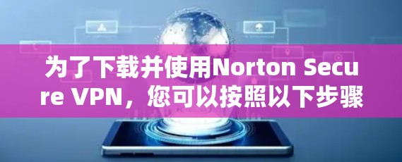 为了下载并使用Norton Secure VPN，您可以按照以下步骤操作