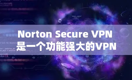 Norton Secure VPN 是一个功能强大的VPN工具，适合个人用户使用。以下是使用 Nortern Secure VPN 的基本步骤