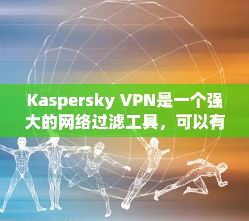 Kaspersky VPN是一个强大的网络过滤工具，可以有效保护你的网络安全。以下是一步步的指南，帮助你使用Kaspersky VPN电脑