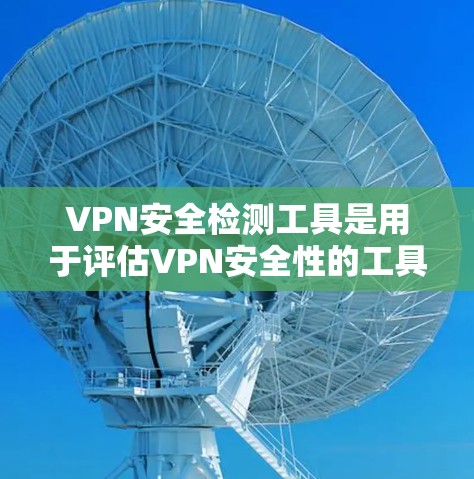 VPN安全检测工具是用于评估VPN安全性的工具,帮助用户了解其健康状况,避免被恶意攻击。以下是一个详细的步骤指南,帮助您更好地使用 VPN 安全检测工具