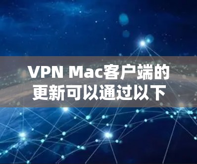 VPN Mac客户端的更新可以通过以下步骤完成