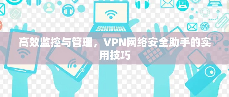 高效监控与管理,VPN网络安全助手的实用技巧