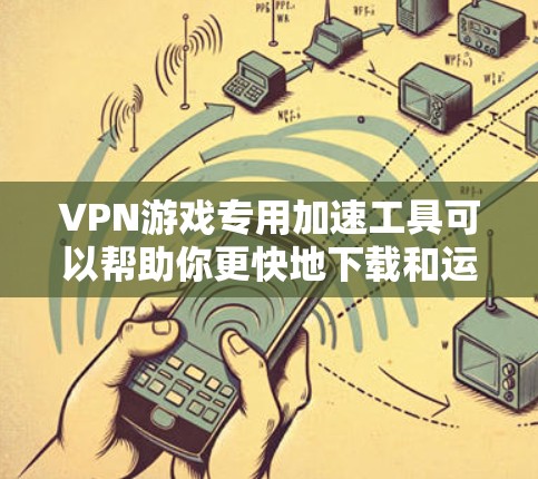VPN游戏专用加速工具可以帮助你更快地下载和运行各种VPN游戏,尤其是在处理复杂或高分辨率的游戏时。以下是一些推荐的工具和方法,供你参考