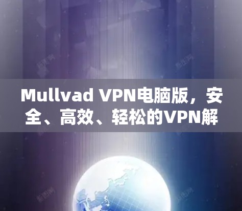 Mullvad VPN电脑版,安全、高效、轻松的VPN解决方案