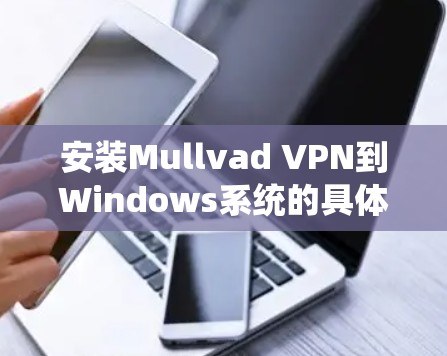 安装Mullvad VPN到Windows系统的具体步骤如下
