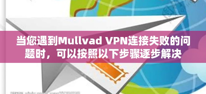 当您遇到Mullvad VPN连接失败的问题时,可以按照以下步骤逐步解决