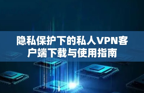 隐私保护下的私人VPN客户端下载与使用指南