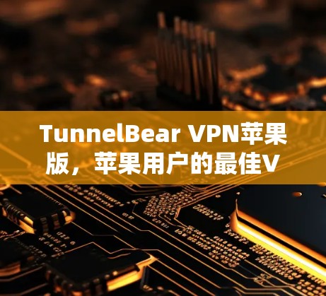TunnelBear VPN苹果版,苹果用户的最佳VPN选择 TunnelBear VPN苹果版,苹果用户的最佳VPN选择