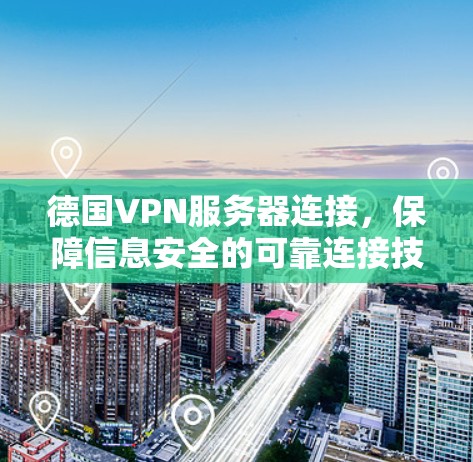 德国VPN服务器连接,保障信息安全的可靠连接技术
