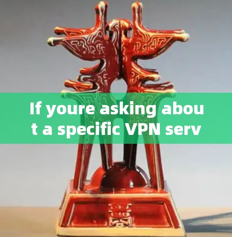 If youre asking about a specific VPN service,I recommend checking out popular VPN options like: