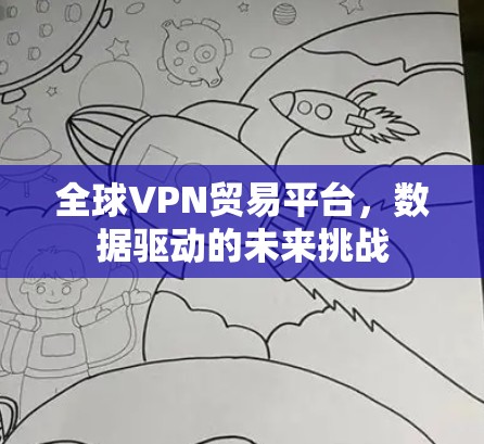 全球VPN贸易平台,数据驱动的未来挑战