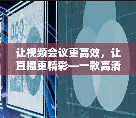 让视频会议更高效，让直播更精彩—一款高清VPN工具