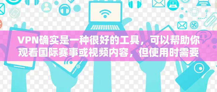 VPN确实是一种很好的工具，可以帮助你观看国际赛事或视频内容，但使用时需要注意安全和合规性。以下是一些步骤和建议，帮助你更有效地使用VPN观看海外赛事