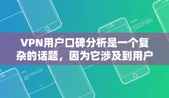 VPN用户口碑分析是一个复杂的话题,因为它涉及到用户对服务的评价、平台的特性以及市场变化等多方面因素。以下是一些可能的分析方向和建议