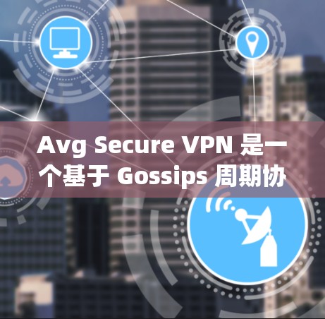 Avg Secure VPN 是一个基于 Gossips 周期协议的端到端加密 VPN,旨在提供高度的安全连接。以下是使用 Avg Secure VPN 进行连接测试的步骤和注意事项