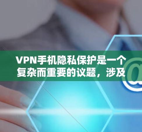 VPN手机隐私保护是一个复杂而重要的议题，涉及技术、法律和用户安全等多个方面。以下是详细的解决方案