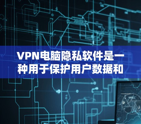 VPN电脑隐私软件是一种用于保护用户数据和隐私的软件，主要通过加密技术和访问控制来实现。以下是其核心概念和功能
