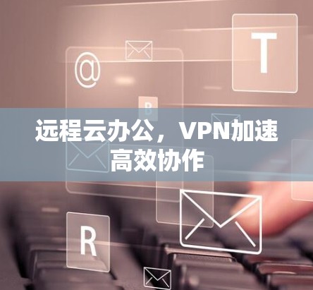 远程云办公,VPN加速高效协作