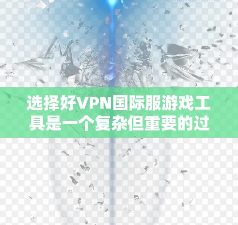 选择好VPN国际服游戏工具是一个复杂但重要的过程，需要综合考虑多个因素。以下是一个详细的指南，帮助你选择合适的VPN国际服游戏工具