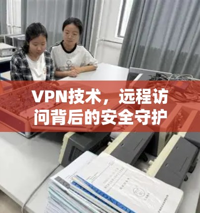 VPN技术，远程访问背后的安全守护
