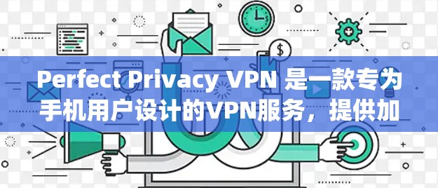 Perfect Privacy VPN 是一款专为手机用户设计的VPN服务，提供加密功能，让用户可以安全地连接到互联网。以下是设置Perfect Privacy VPN手机的步骤指南