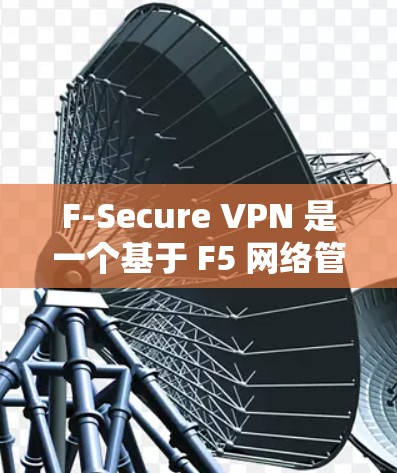 F-Secure VPN 是一个基于 F5 网络管理平台 的 VPN 产品，适合企业级和非营利机构使用。以下是一个详细的 F-Secure VPN 连接测试指南，帮助您顺利进行连接测试