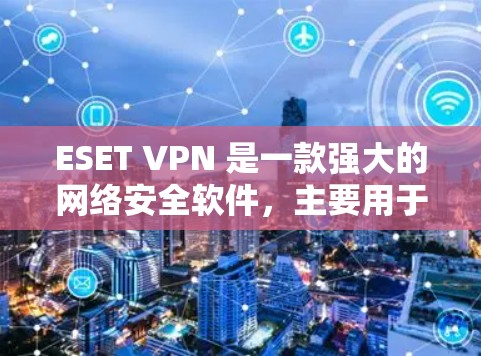 ESET VPN 是一款强大的网络安全软件,主要用于加密和匿名化数据传输,保护个人隐私和网络安全。以下是对 ESET VPN 网络保护的详细分析
