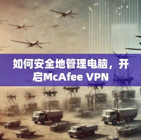 如何安全地管理电脑,开启McAfee VPN