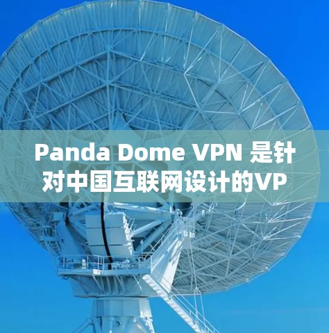 Panda Dome VPN 是针对中国互联网设计的VPN服务，旨在保护用户免受网络攻击和不良信息的侵扰。以下是其功能的详细分析