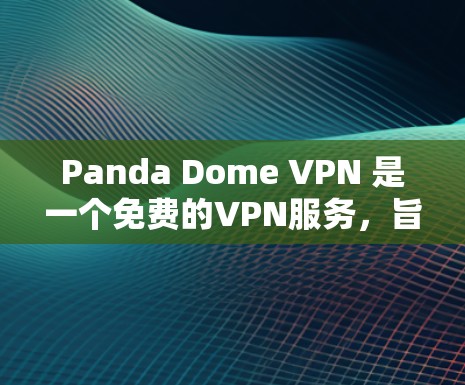 Panda Dome VPN 是一个免费的VPN服务，旨在为用户提供安全、便捷的VPN连接。以下是一个详细的使用指南，帮助您熟悉并使用Panda Dome VPN