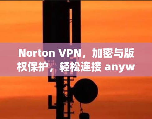 Norton VPN，加密与版权保护，轻松连接 anywhere