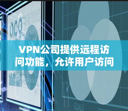 VPN公司提供远程访问功能,允许用户访问他们的网络,这是为了保护用户的数据和隐私。然而,使用VPN时需要特别注意以下几点