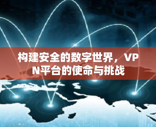 构建安全的数字世界,VPN平台的使命与挑战