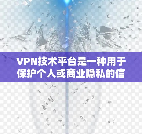 VPN技术平台是一种用于保护个人或商业隐私的信息传输方式，主要通过加密技术、多因素认证和防火墙等手段来增强数据传输的安全性。以下是关于VPN技术平台的一些基本内容