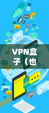 VPN盒子（也称为VPN盒子）是一款用于VPN使用的个人电脑软件，旨在为用户提供VPN服务。以下是如何使用VPN盒子客户端的基本步骤