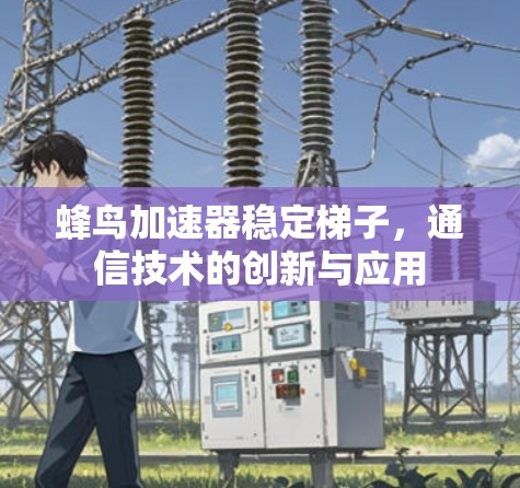 蜂鸟加速器稳定梯子,通信技术的创新与应用