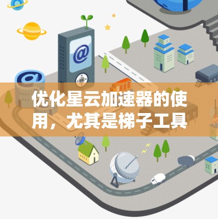 优化星云加速器的使用,尤其是梯子工具部分,是一个系统性的工程,需要从多个方面进行深入的思考和实践。以下是一些步骤性的建议