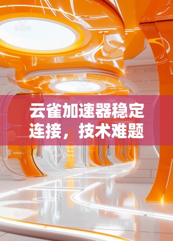 云雀加速器稳定连接，技术难题与解决方案