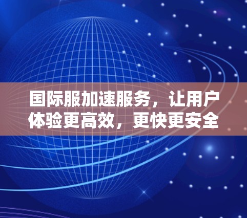 国际服加速服务,让用户体验更高效,更快更安全