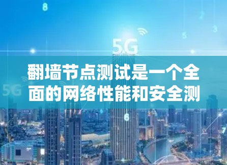 翻墙节点测试是一个全面的网络性能和安全测试过程，主要涉及以下几个方面