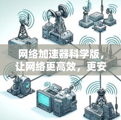 网络加速器科学版，让网络更高效，更安全！