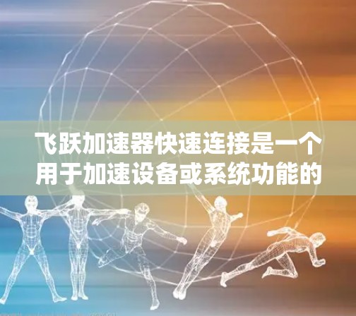 飞跃加速器快速连接是一个用于加速设备或系统功能的硬件装置,通常用于提升数据传输、网络连接、处理速度或文件传输效率。以下是对该问题的分步解释和答案