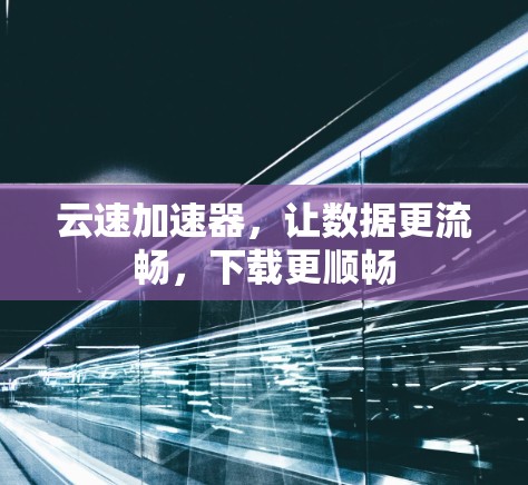 云速加速器，让数据更流畅，下载更顺畅