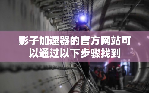 影子加速器的官方网站可以通过以下步骤找到