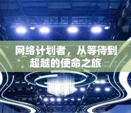 网络计划者,从等待到超越的使命之旅