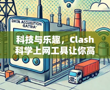 科技与乐趣，Clash科学上网工具让你高效便捷