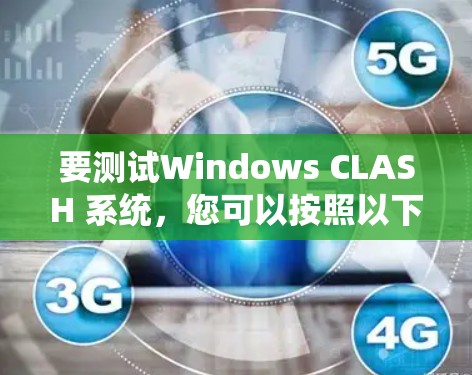要测试Windows CLASH 系统，您可以按照以下步骤进行