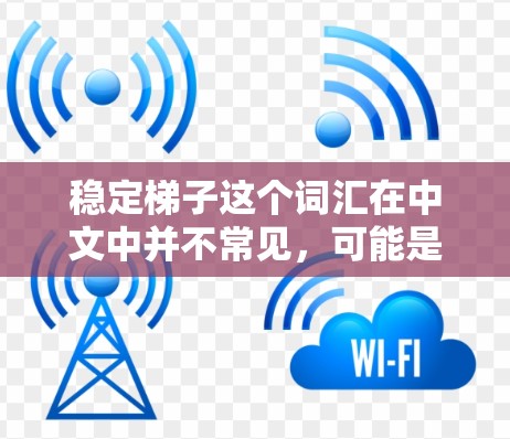 稳定梯子这个词汇在中文中并不常见,可能是一个特定领域的术语或表达方式。如果您指的是稳定的学习工具或学习方法,我可以为您推荐一些稳定且有效的学习资源。以下是一些通用的稳定学习方法和工具推荐 稳定梯子这个词汇在中文中并不常见,可能是一个特定领域的术语或表达方式。如果您指的是稳定的学习工具或学习方法,我可以为您推荐一些稳定且有效的学习资源。以下是一些通用的稳定学习方法和工具推荐
