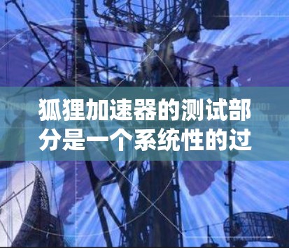 狐狸加速器的测试部分是一个系统性的过程，旨在验证其工作是否正常。以下是一步步的解决方案